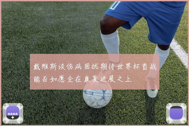 戴维斯谈伤病困扰期待世界杯首战能否如愿全在康复进展之上