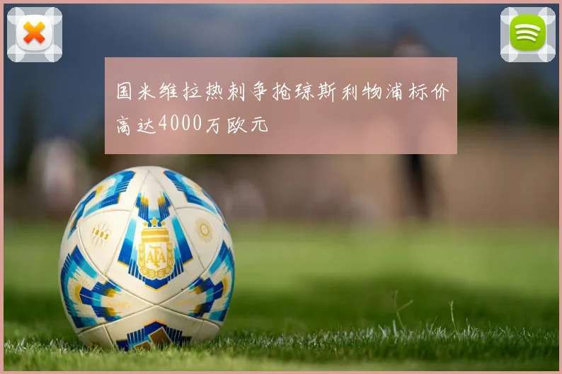国米维拉热刺争抢琼斯利物浦标价高达4000万欧元
