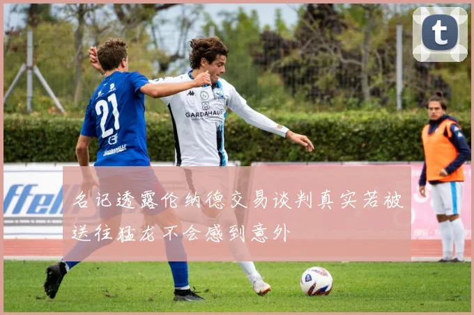 名记透露伦纳德交易谈判真实若被送往猛龙不会感到意外