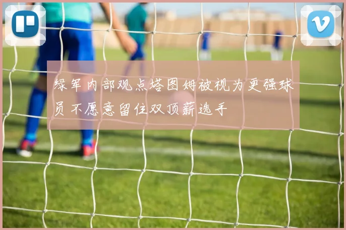 绿军内部观点塔图姆被视为更强球员不愿意留住双顶薪选手