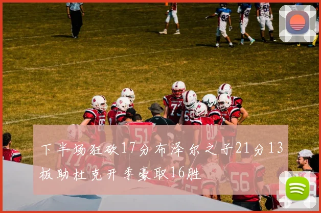 下半场狂砍17分布泽尔之子21分13板助杜克开季豪取16胜