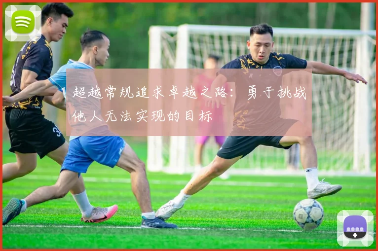 超越常规追求卓越之路：勇于挑战他人无法实现的目标